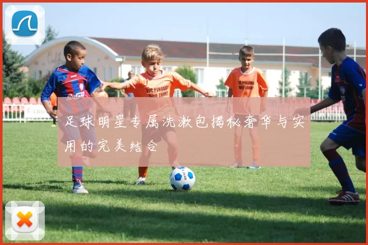 足球明星专属洗漱包揭秘奢华与实用的完美结合