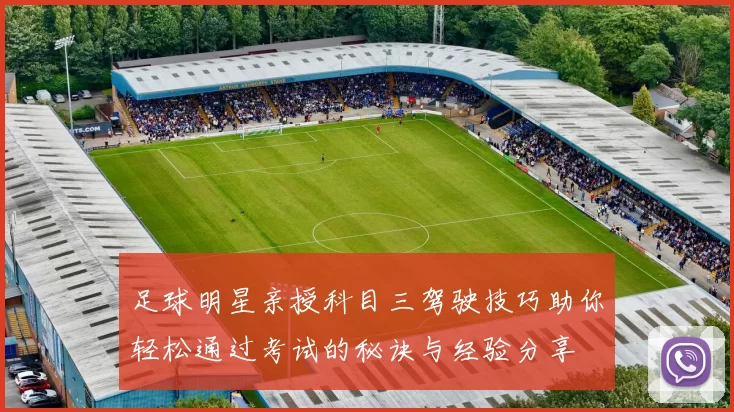 足球明星亲授科目三驾驶技巧助你轻松通过考试的秘诀与经验分享