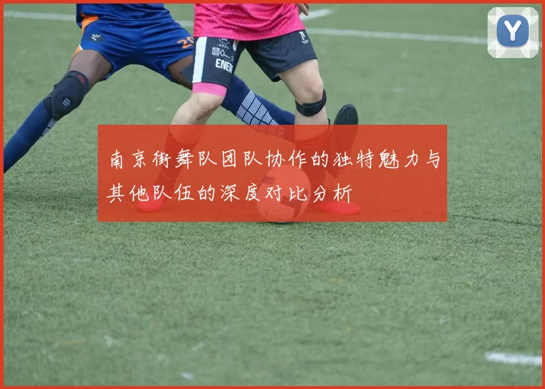 南京街舞队团队协作的独特魅力与其他队伍的深度对比分析