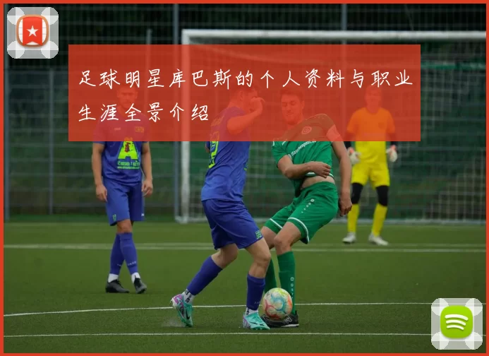 足球明星库巴斯的个人资料与职业生涯全景介绍