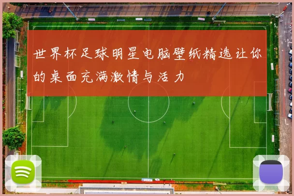 世界杯足球明星电脑壁纸精选让你的桌面充满激情与活力