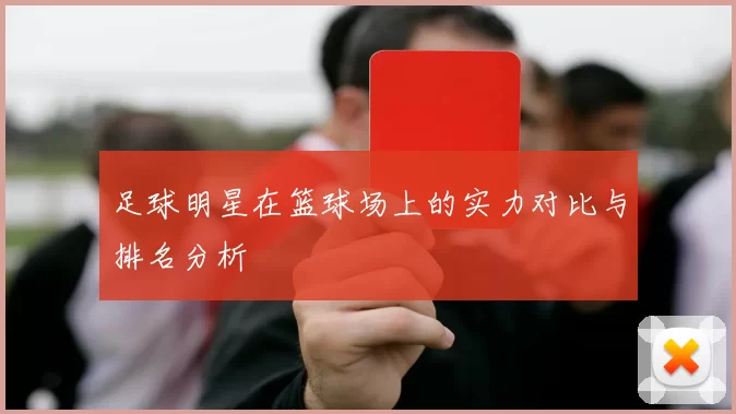 足球明星在篮球场上的实力对比与排名分析