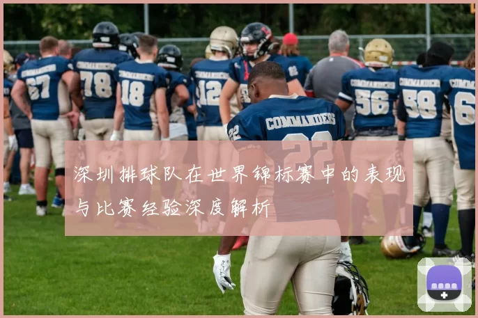 深圳排球队在世界锦标赛中的表现与比赛经验深度解析