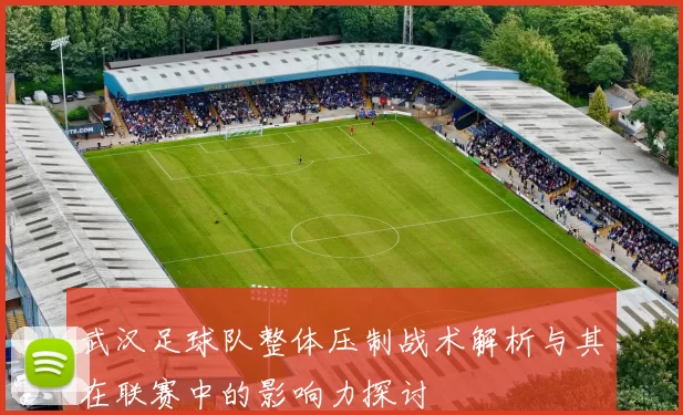 武汉足球队整体压制战术解析与其在联赛中的影响力探讨