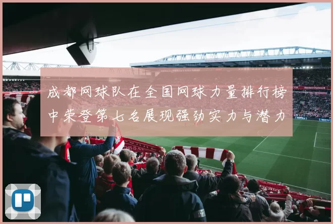成都网球队在全国网球力量排行榜中荣登第七名展现强劲实力与潜力