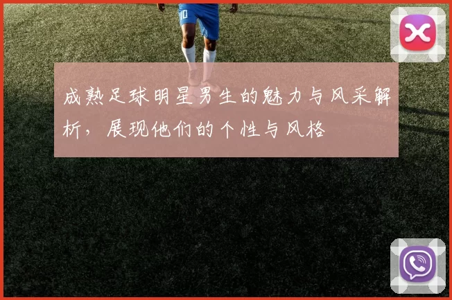 成熟足球明星男生的魅力与风采解析，展现他们的个性与风格