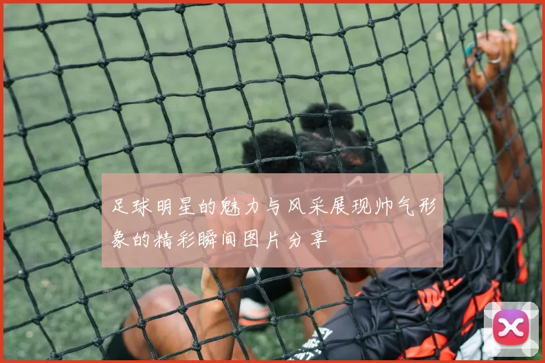 足球明星的魅力与风采展现帅气形象的精彩瞬间图片分享