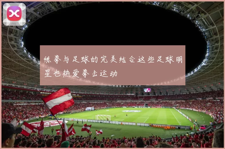 练拳与足球的完美结合这些足球明星也热爱拳击运动