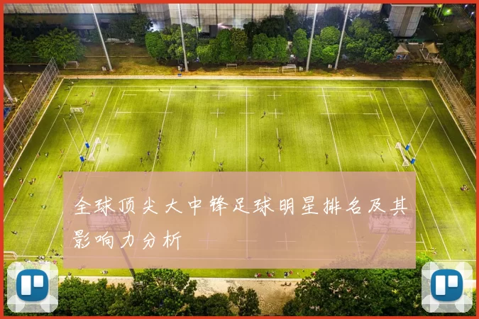 全球顶尖大中锋足球明星排名及其影响力分析