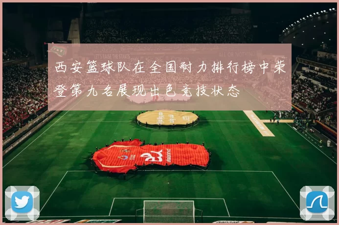 西安篮球队在全国耐力排行榜中荣登第九名展现出色竞技状态