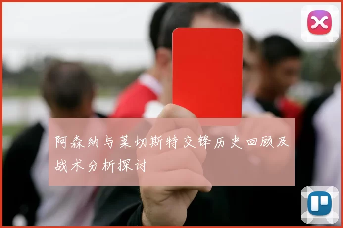 阿森纳与莱切斯特交锋历史回顾及战术分析探讨