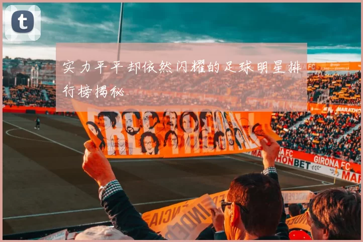 实力平平却依然闪耀的足球明星排行榜揭秘