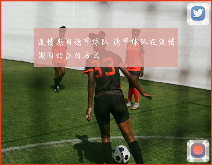 疫情期间德甲球队 德甲球队在疫情期间的应对方式