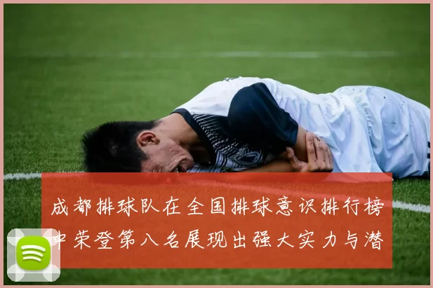 成都排球队在全国排球意识排行榜中荣登第八名展现出强大实力与潜力